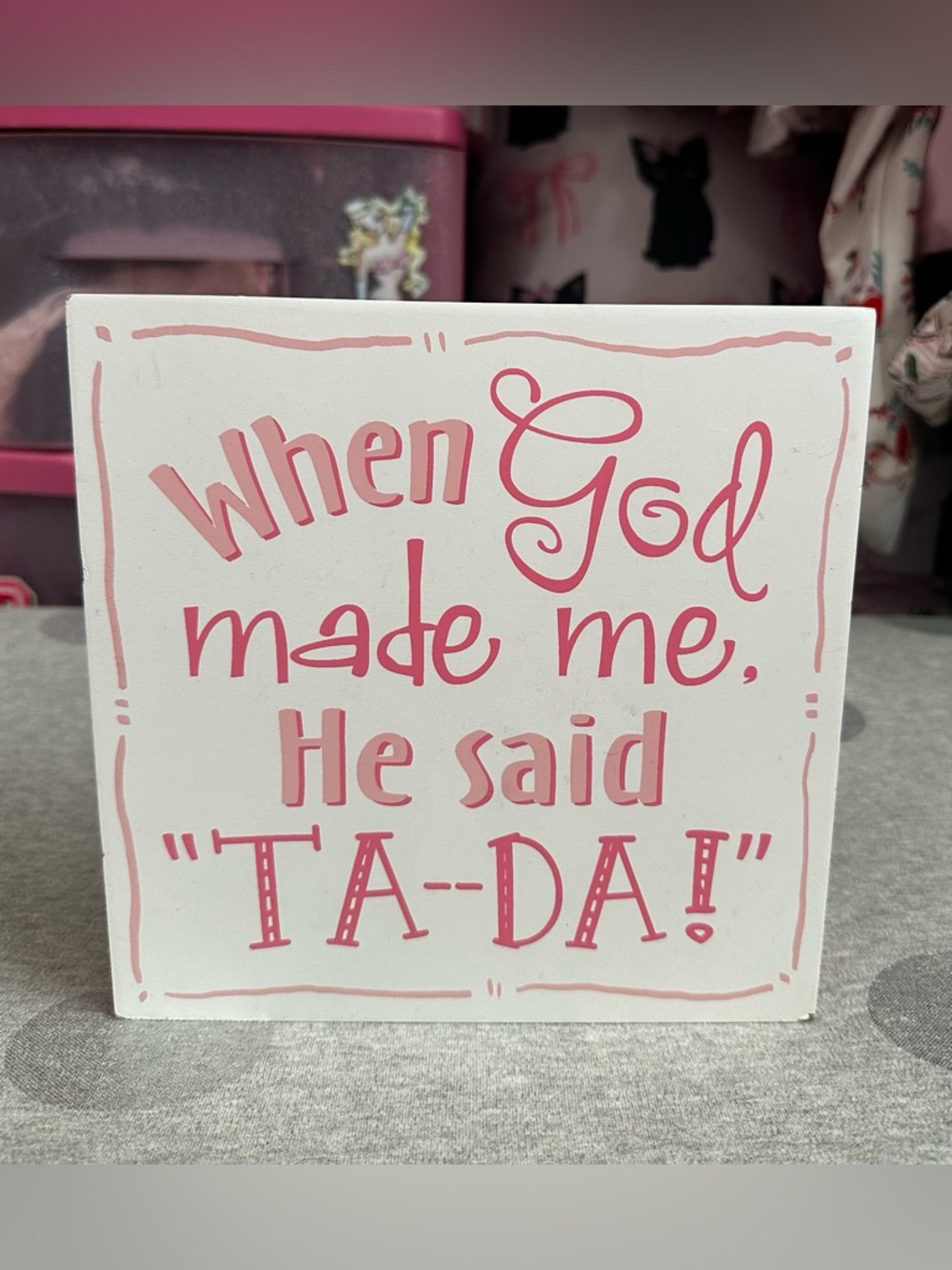 5 for $15! "When God Made Me He Said, "Ta--Da!" Wall Sign